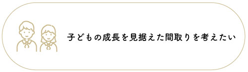 子どもの成長を見据えた間取りを考えたい