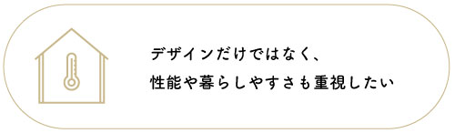 デザインだけではなく、性能や暮らしやすさも重視したい