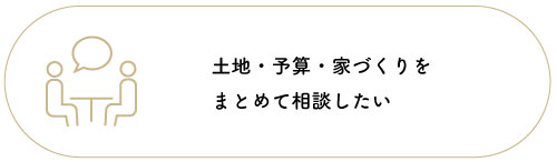 土地・予算・家づくりをまとめて相談したい